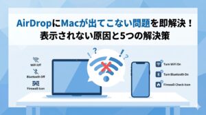 AirDropにMacが出てこない問題を即解決！表示されない原因と5つの解決策